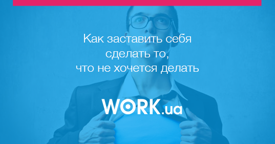 Как заставить себя сделать то чего не хочешь Как заставить себя сделать то чего не хочешь