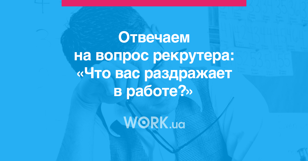 Отвечаем на вопрос рекрутера: «Что вас раздражает в работе?» —Workua