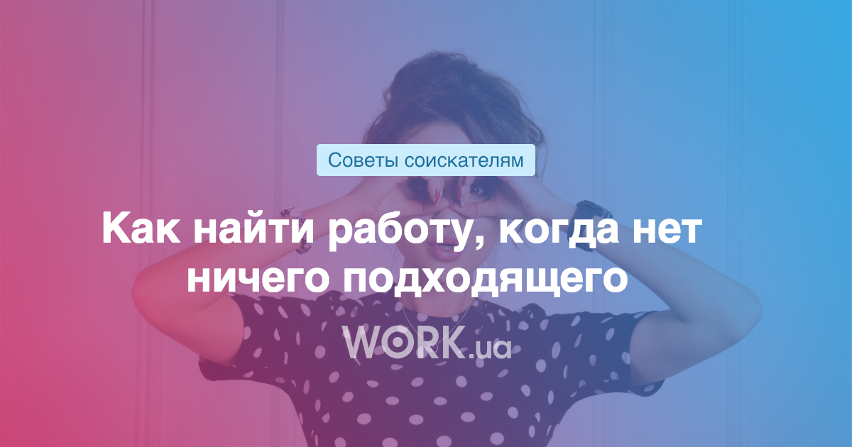 Как найти работу, когда нет ничего подходящего —Workua