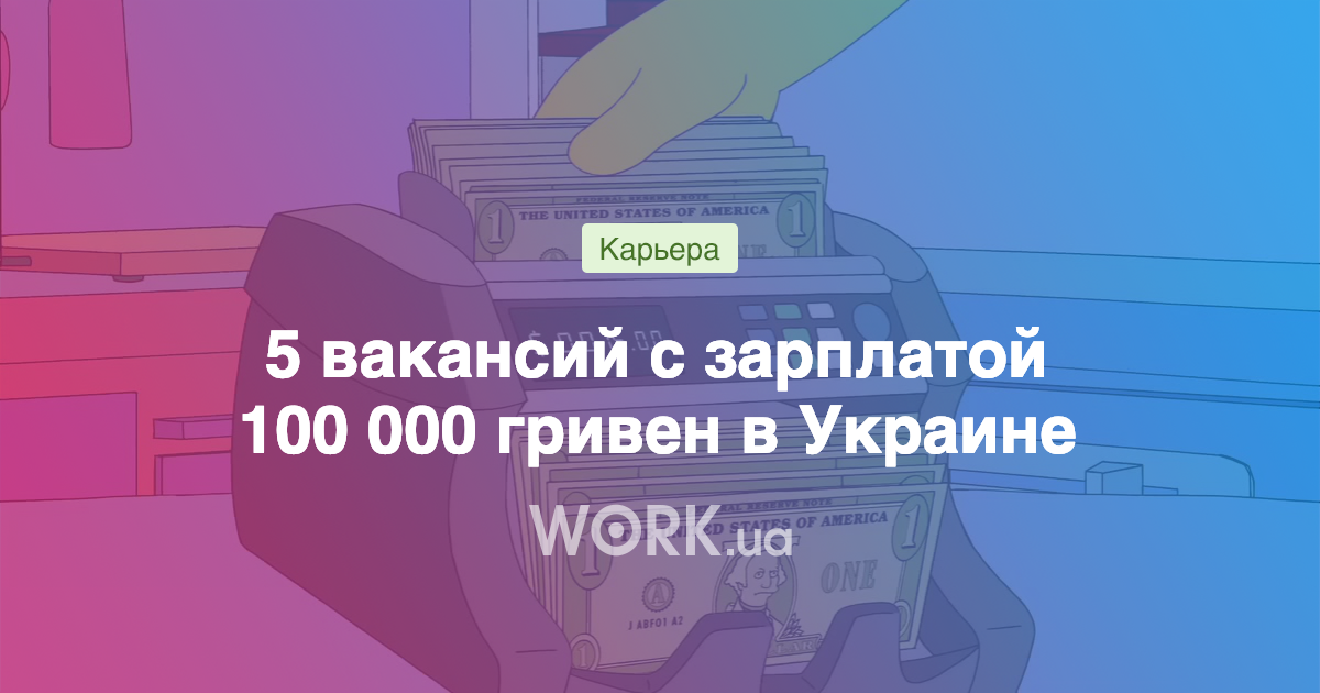 5 вакансий с зарплатой 100 000 гривен: кому готовы платить шестизначную