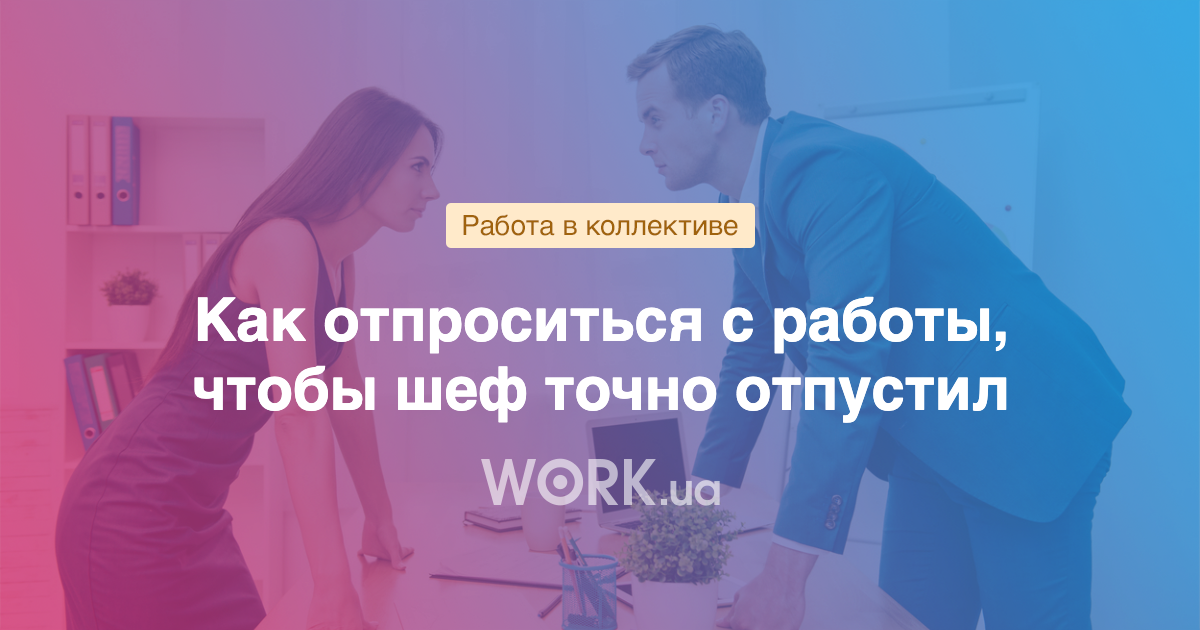 Как отпроситься с работы, чтобы шеф вас точно отпустил —Workua