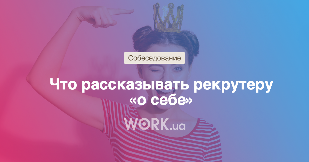 Что рассказывать «о себе» на собеседовании —Workua