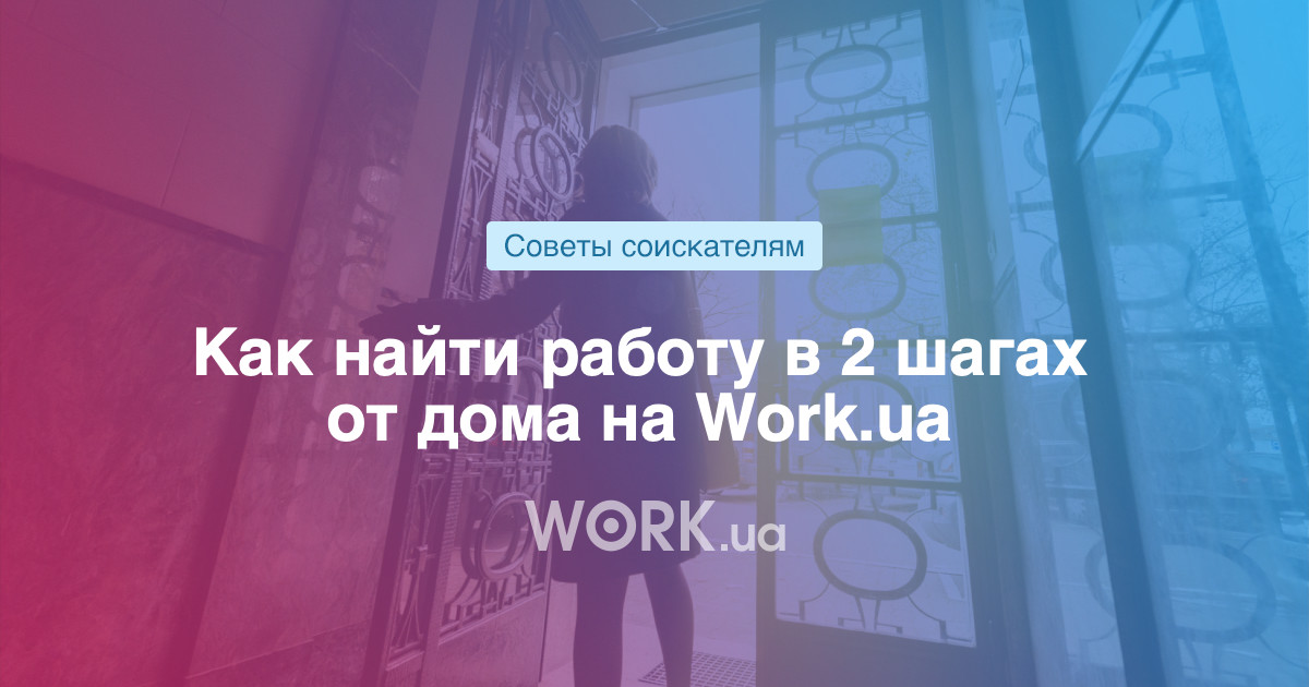 Как найти работу в 2 шагах от дома на Workua —Workua