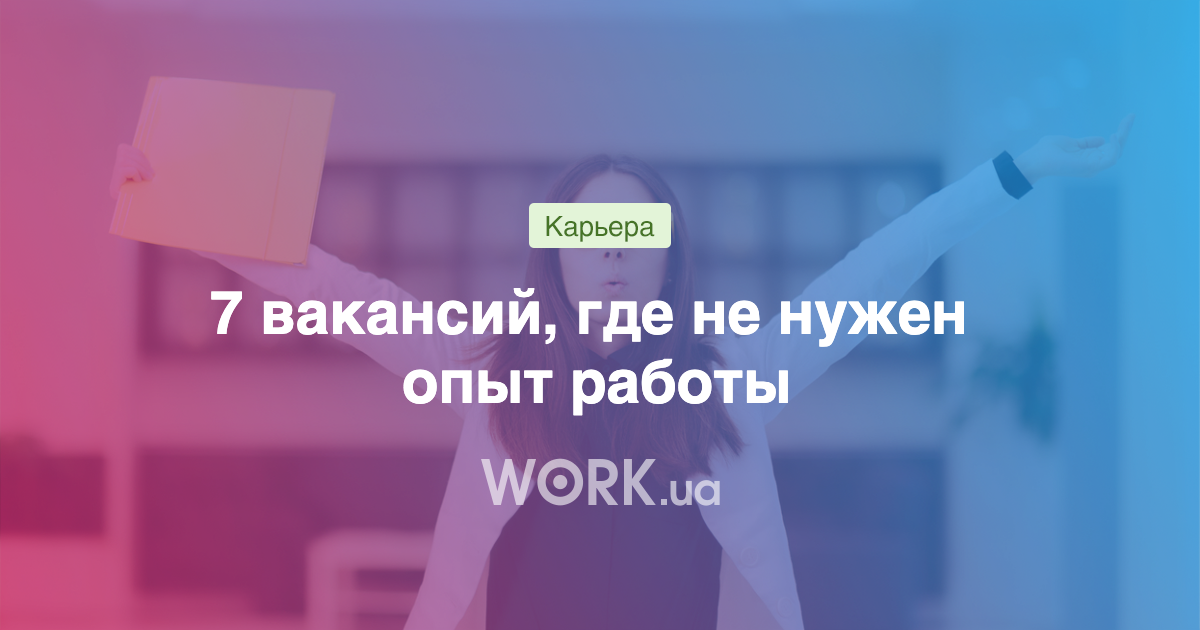 7 вакансий, чтобы устроиться без опыта работы —Workua