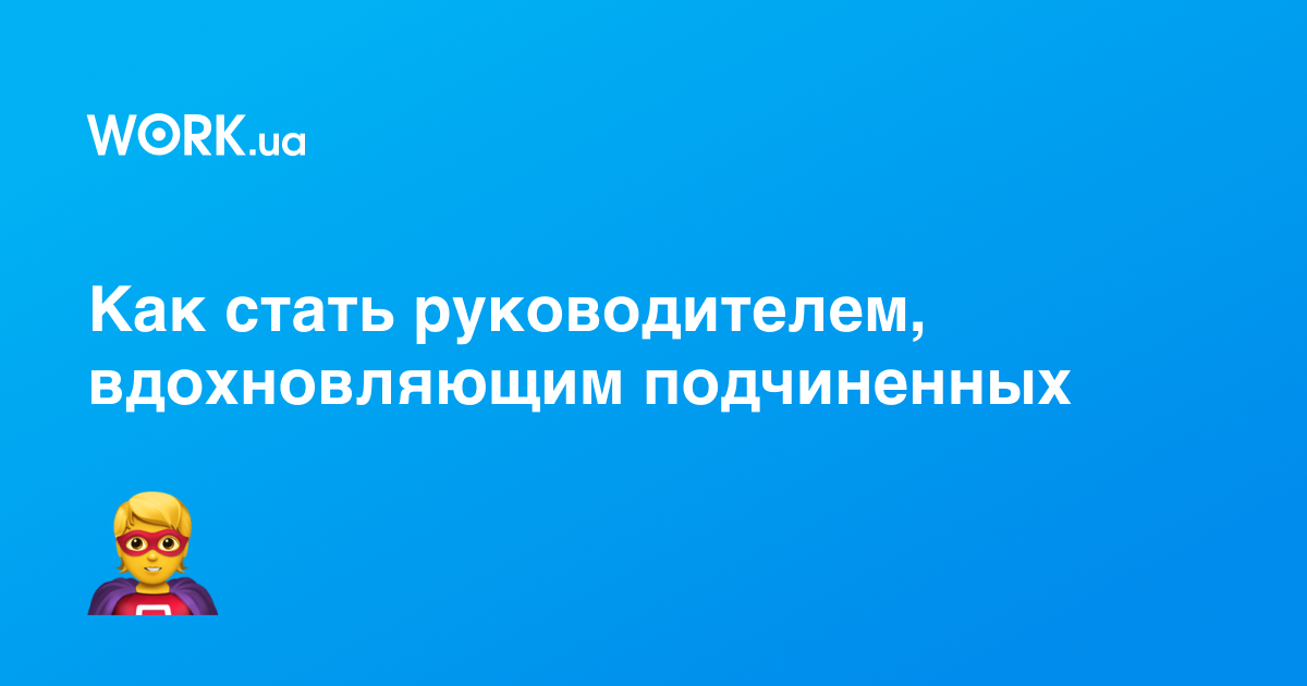 Как стать руководителем, за которым следует команда —Workua