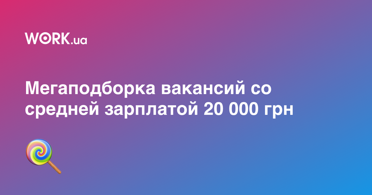 Свежая мегаподборка: 25 вакансий со средней зарплатой 20 000 грн —Workua