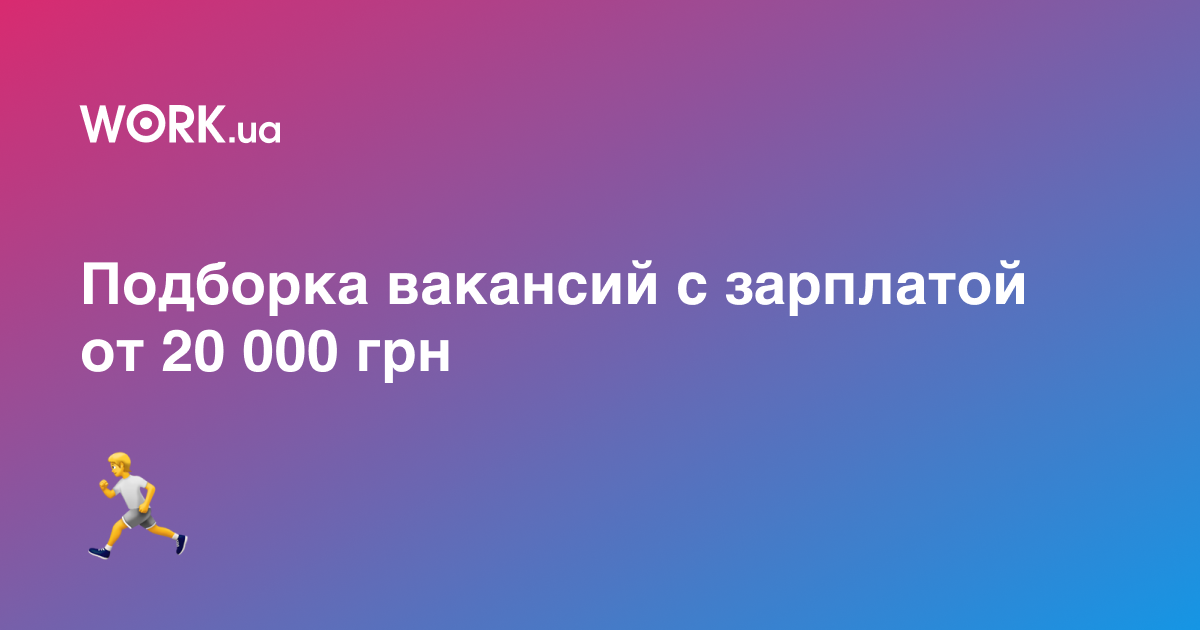 10 вакансий с зарплатой от 20 000 грн —Workua