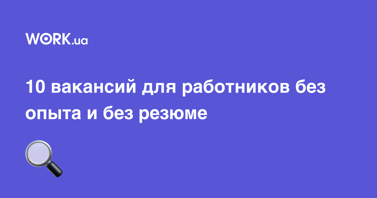 10 вакансий для работников без опыта и без резюме —Workua