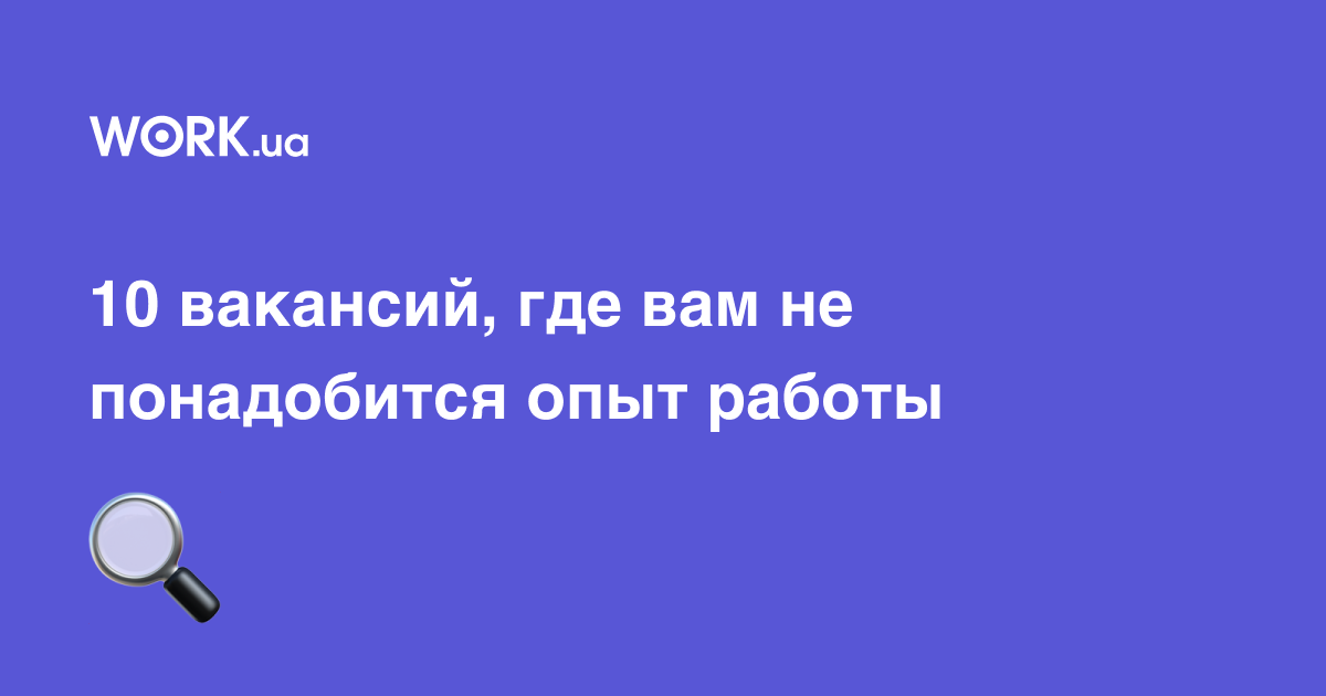 10 вакансий, где вам не понадобится опыт работы —Workua