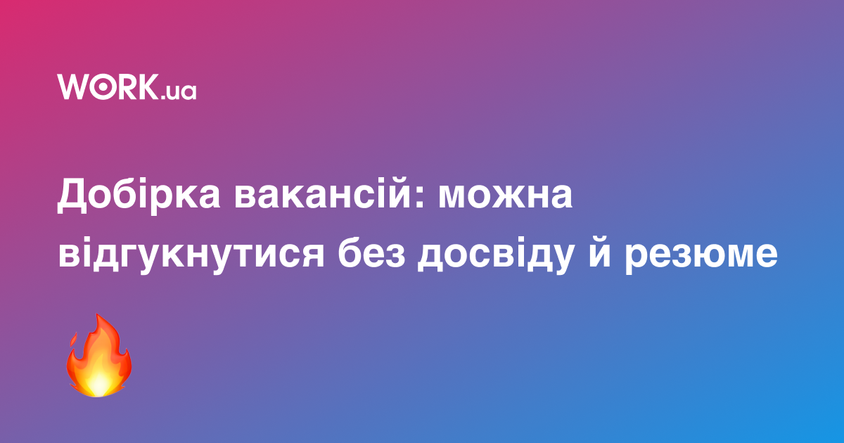 11 гарячих вакансій для шукачів без досвіду і без резюме — Work.ua