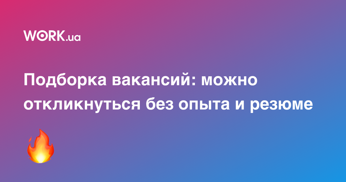 11 горячих вакансий для соискателей без опыта и без резюме —Workua