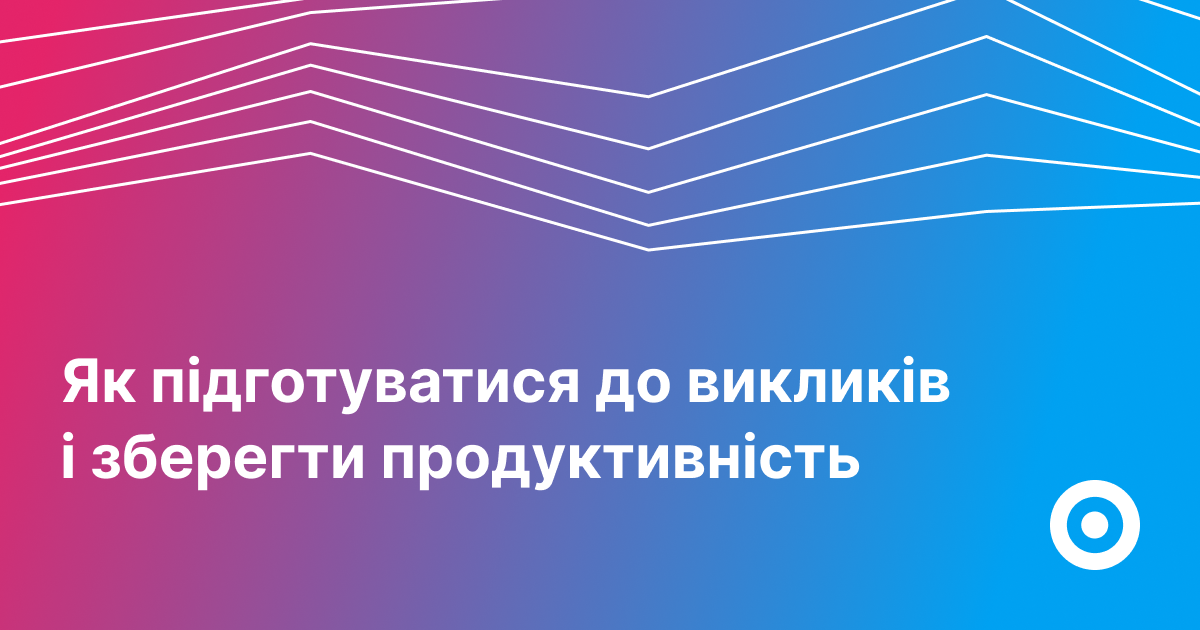 Світ змінився: як підготуватися до викликів і зберегти продуктивність ...